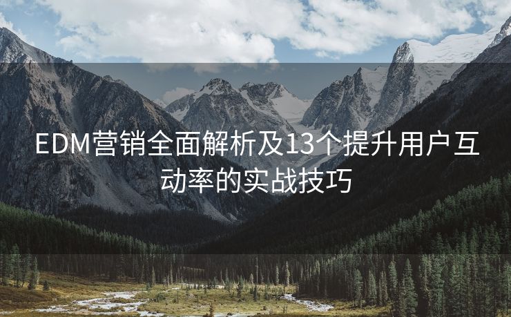 EDM營銷全面解析及13個提升用戶互動率的實戰(zhàn)技巧