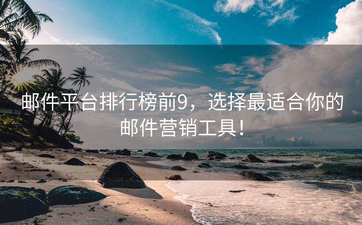 郵件平臺排行榜前9，選擇最適合你的郵件營銷工具！
